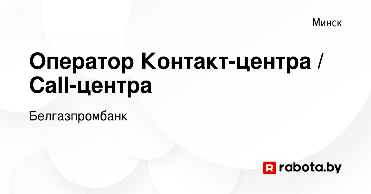 Вакансия Оператор Контакт-центра / Call-центра в Минске, работа в компании  Белгазпромбанк