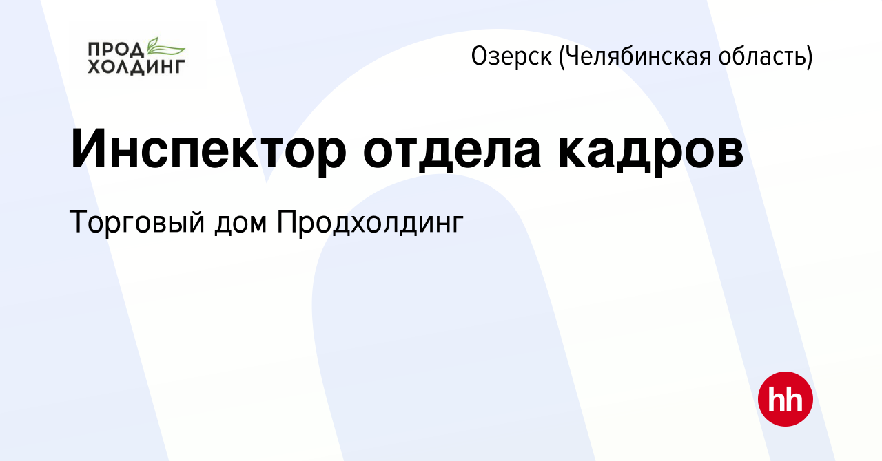 Вакансия Инспектор отдела кадров в Озерске, работа в компании Торговый дом  Продхолдинг (вакансия в архиве c 2 марта 2023)