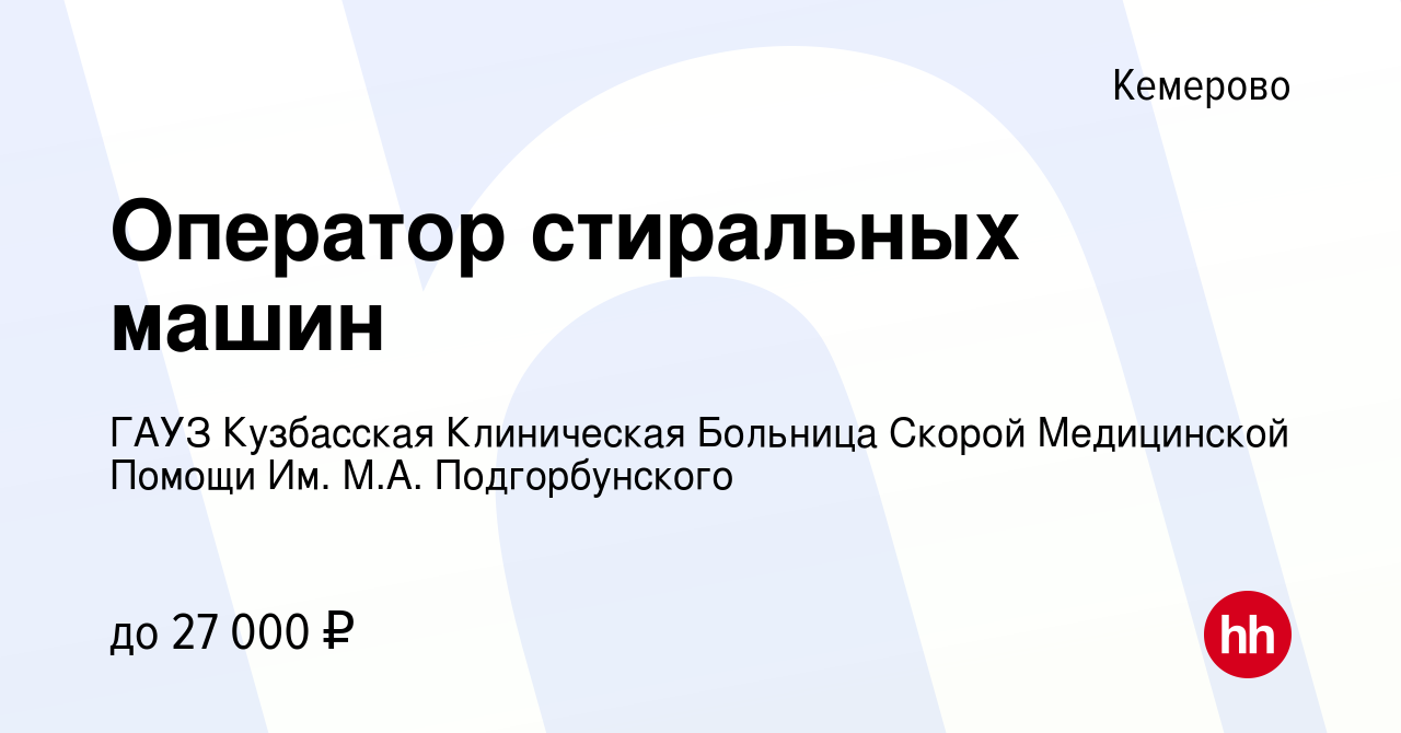 Вакансия Оператор стиральных машин в Кемерове, работа в компании ГАУЗ  Кузбасская Клиническая Больница Скорой Медицинской Помощи Им. М.А.  Подгорбунского (вакансия в архиве c 21 января 2023)