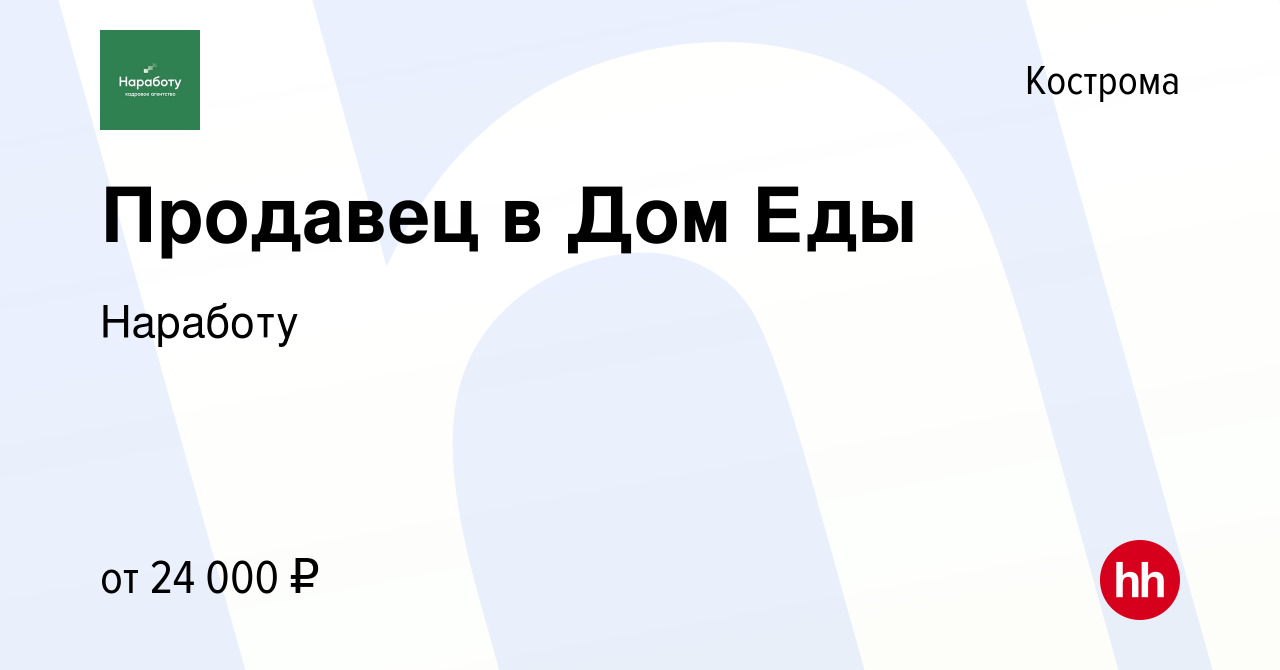 Вакансия Продавец в Дом Еды в Костроме, работа в компании Наработу  (вакансия в архиве c 21 января 2023)