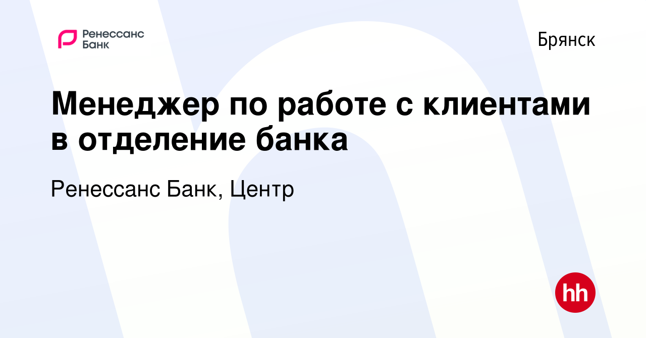 Вакансия Менеджер по работе с клиентами в отделение банка в Брянске, работа  в компании Ренессанс Банк, Центр (вакансия в архиве c 17 января 2023)