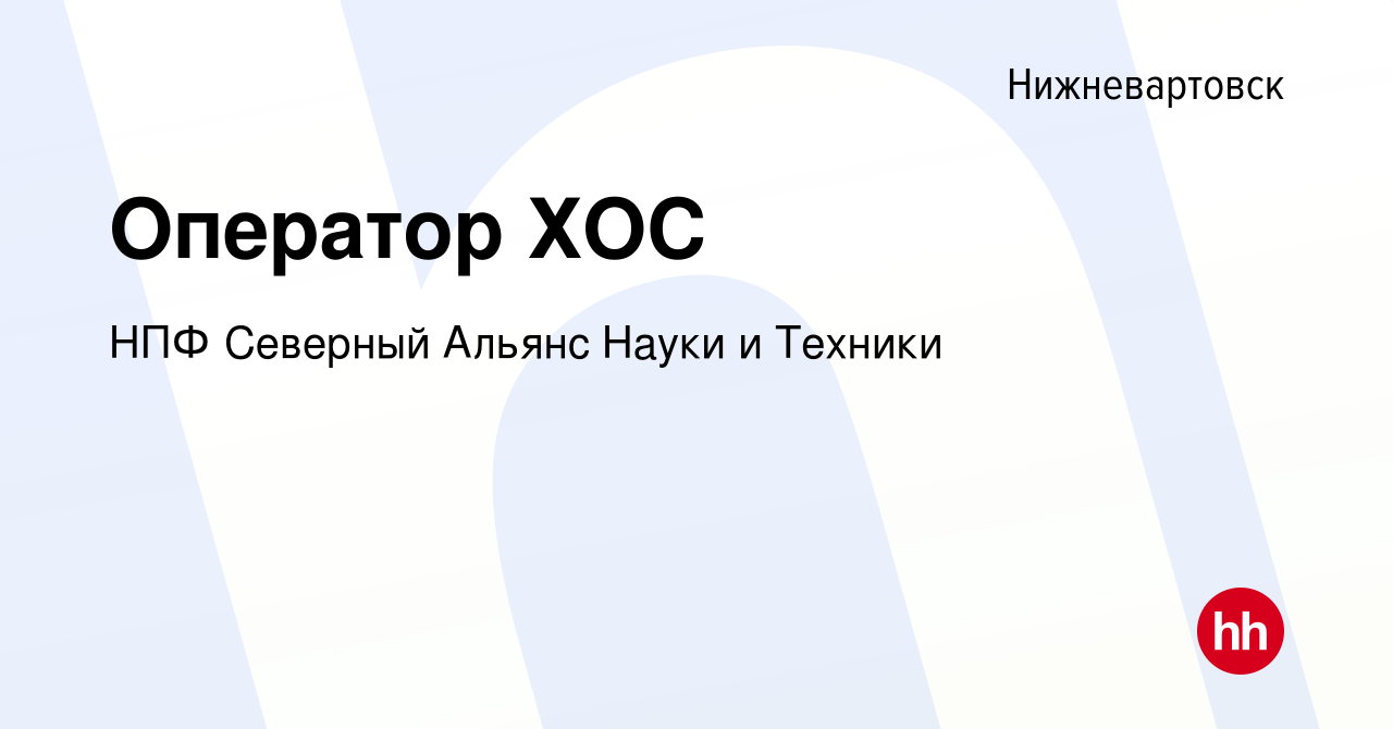 Вакансия Оператор ХОС в Нижневартовске, работа в компании НПФ Северный  Альянс Науки и Техники (вакансия в архиве c 22 января 2023)