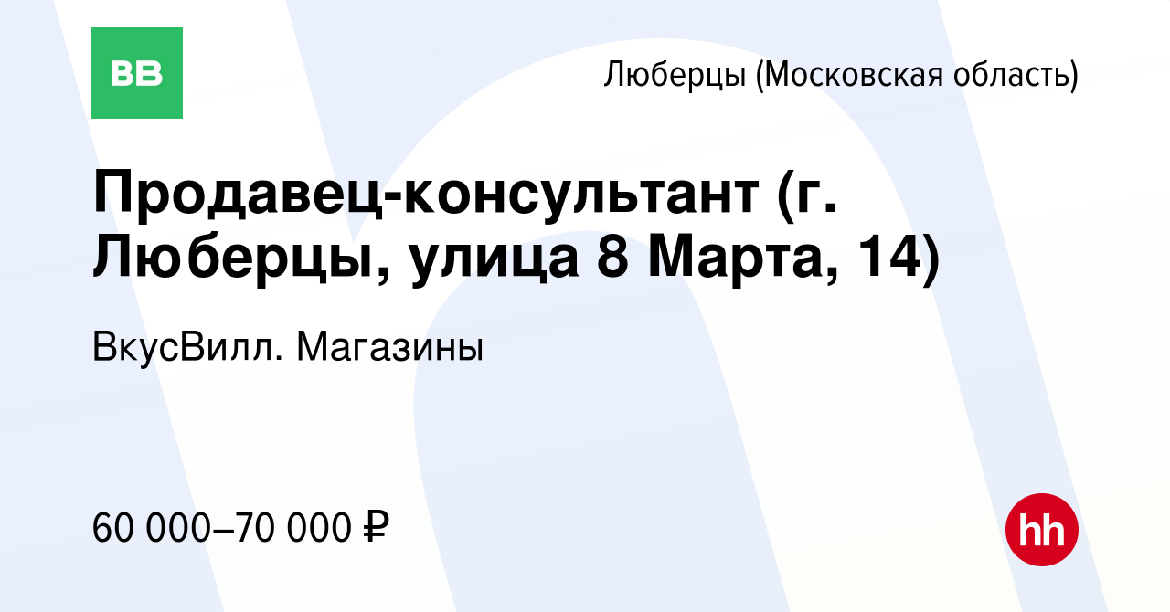 Вакансия Продавец-консультант (г. Люберцы, улица 8 Марта, 14) в Люберцах,  работа в компании ВкусВилл. Магазины (вакансия в архиве c 25 января 2023)