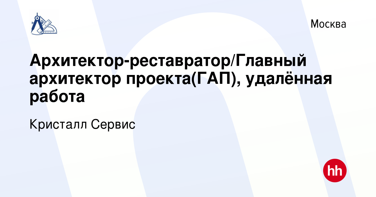 Вакансия Архитектор-реставратор/Главный архитектор проекта(ГАП), удалённая  работа в Москве, работа в компании Кристалл Сервис (вакансия в архиве c 22  января 2023)