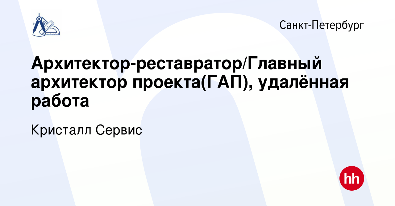 Вакансия Архитектор-реставратор/Главный архитектор проекта(ГАП), удалённая  работа в Санкт-Петербурге, работа в компании Кристалл Сервис (вакансия в  архиве c 22 января 2023)