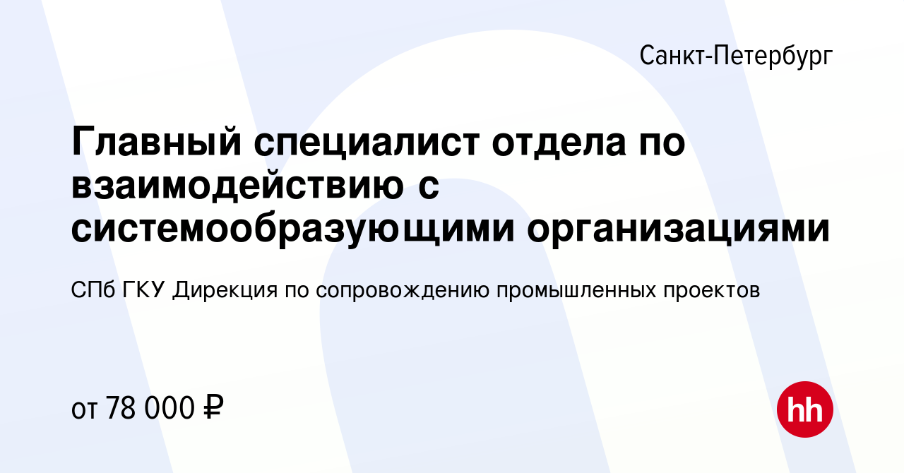 Вакансия Главный специалист отдела по взаимодействию с системообразующими  организациями в Санкт-Петербурге, работа в компании СПб ГКУ Дирекция по  сопровождению промышленных проектов (вакансия в архиве c 25 января 2023)