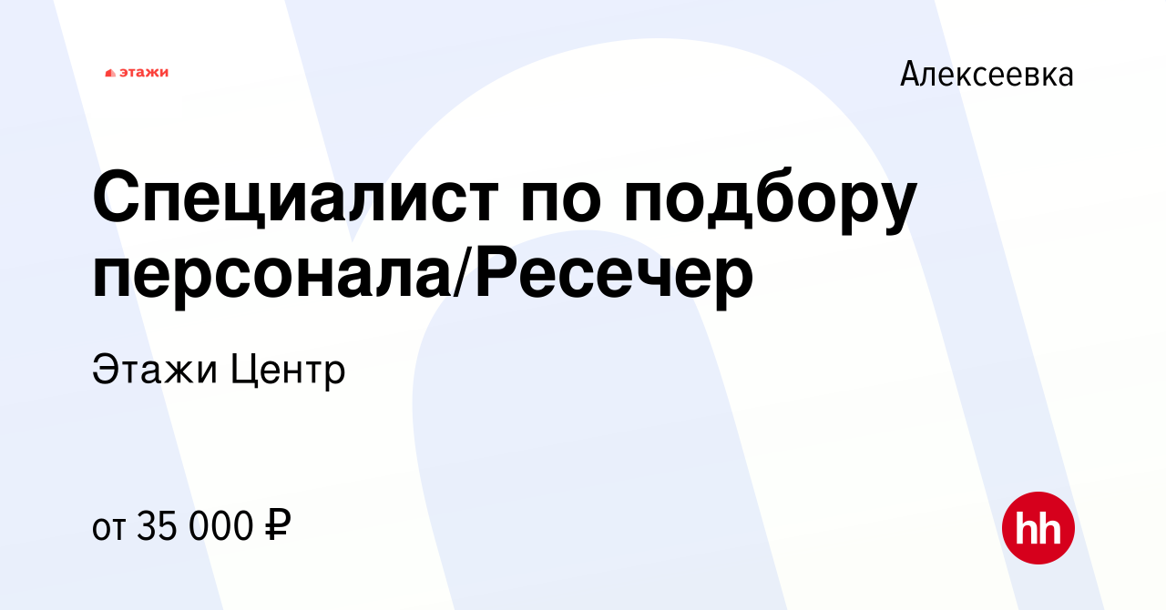 Вакансия Специалист по подбору персонала/Ресечер в Алексеевке, работа в  компании Этажи Центр (вакансия в архиве c 16 марта 2023)