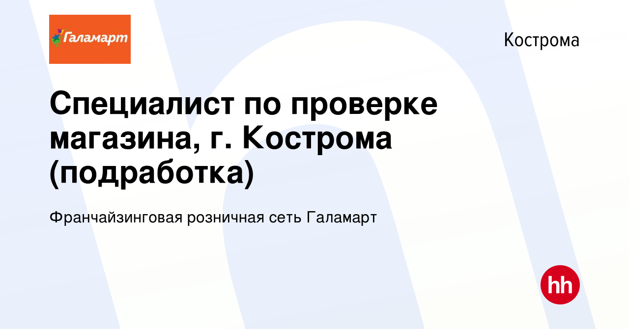 Вакансия Специалист по проверке магазина, г. Кострома (подработка) в  Костроме, работа в компании Франчайзинговая розничная сеть Галамарт  (вакансия в архиве c 23 февраля 2023)