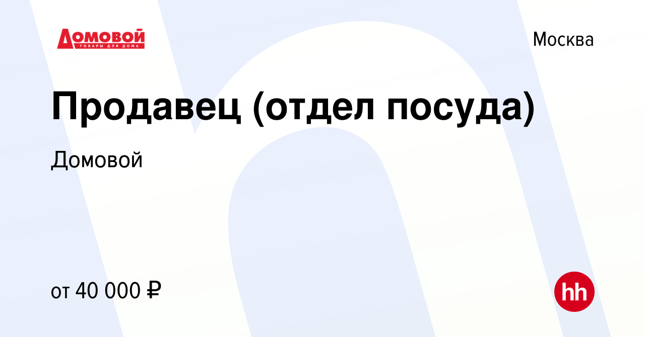 Вакансия Продавец (отдел посуда) в Москве, работа в компании Домовой  (вакансия в архиве c 13 февраля 2023)