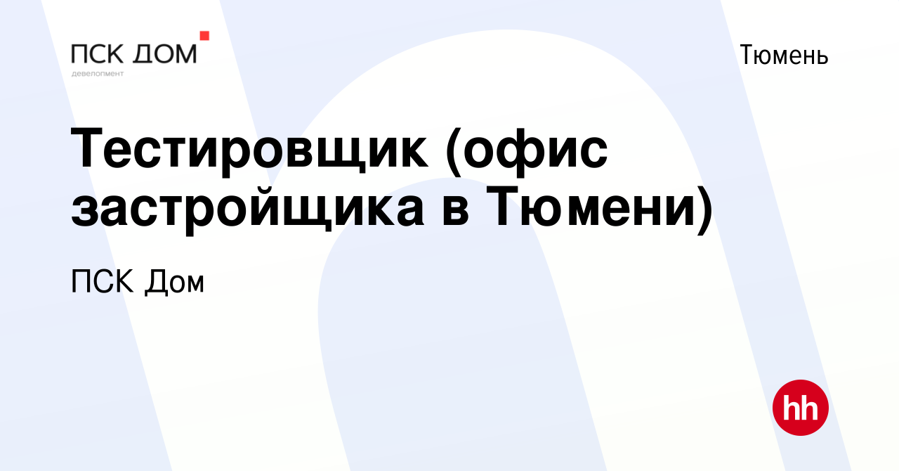 Вакансия Тестировщик (офис застройщика в Тюмени) в Тюмени, работа в  компании ПСК Дом (вакансия в архиве c 22 января 2023)