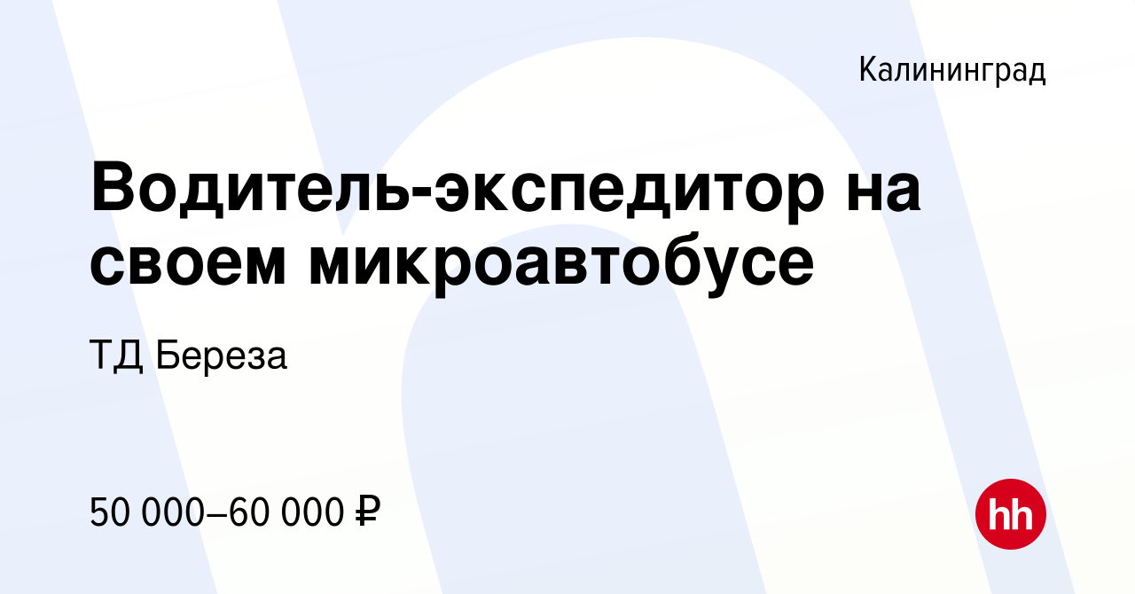 Вакансия Водитель-экспедитор на своем микроавтобусе в Калининграде, работа  в компании ТД Береза (вакансия в архиве c 15 января 2023)