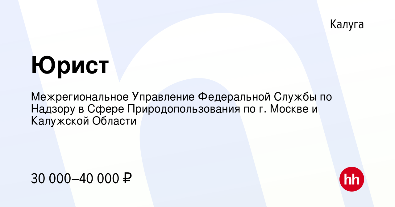 Вакансия Юрист в Калуге, работа в компании Межрегиональное Управление  Федеральной Службы по Надзору в Сфере Природопользования по г. Москве и  Калужской Области (вакансия в архиве c 22 января 2023)