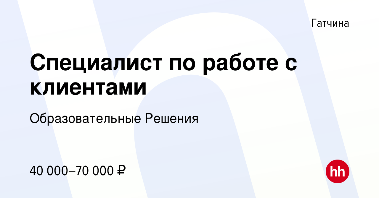 Вакансия Специалист по работе с клиентами в Гатчине, работа в компании  Образовательные Решения (вакансия в архиве c 22 января 2023)