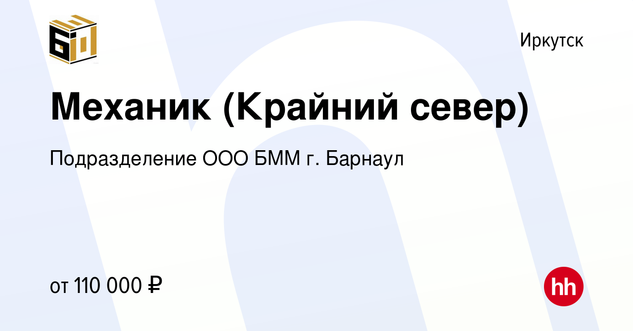 Вакансия Механик (Крайний север) в Иркутске, работа в компании  Подразделение ООО БММ г. Барнаул (вакансия в архиве c 22 января 2023)