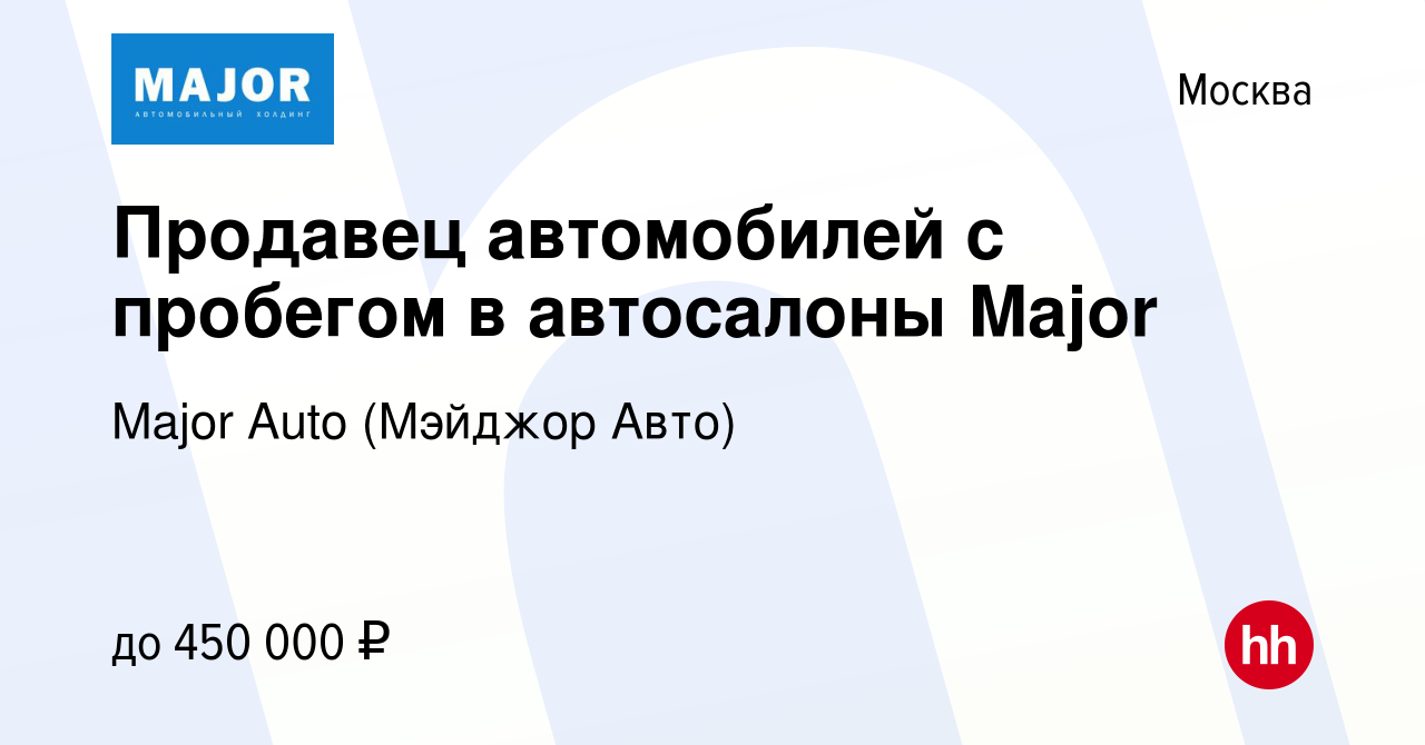 Вакансия Продавец автомобилей с пробегом в автосалоны Major в Москве,  работа в компании Major Auto (Мэйджор Авто) (вакансия в архиве c 6 июля  2023)