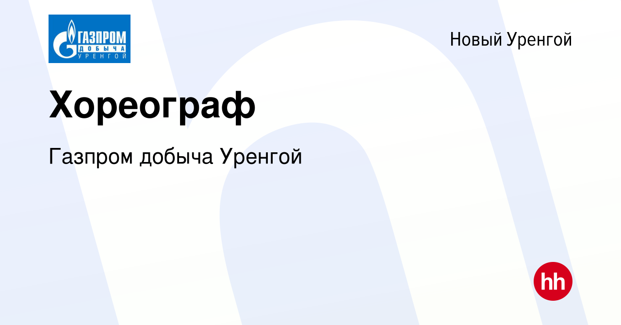 Вакансия Хореограф в Новом Уренгое, работа в компании Газпром добыча Уренгой  (вакансия в архиве c 16 декабря 2022)