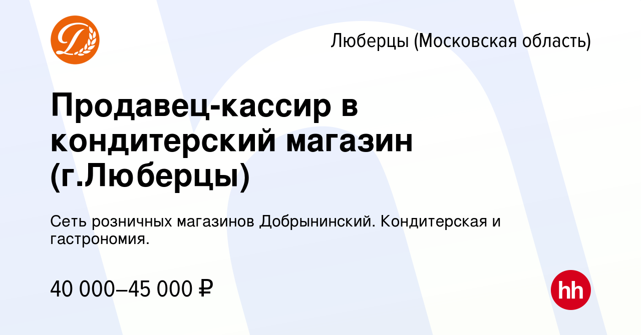 Вакансия Продавец-кассир в кондитерский магазин (г.Люберцы) в Люберцах,  работа в компании Сеть розничных магазинов Добрынинский. Кондитерская и  гастрономия. (вакансия в архиве c 23 января 2023)