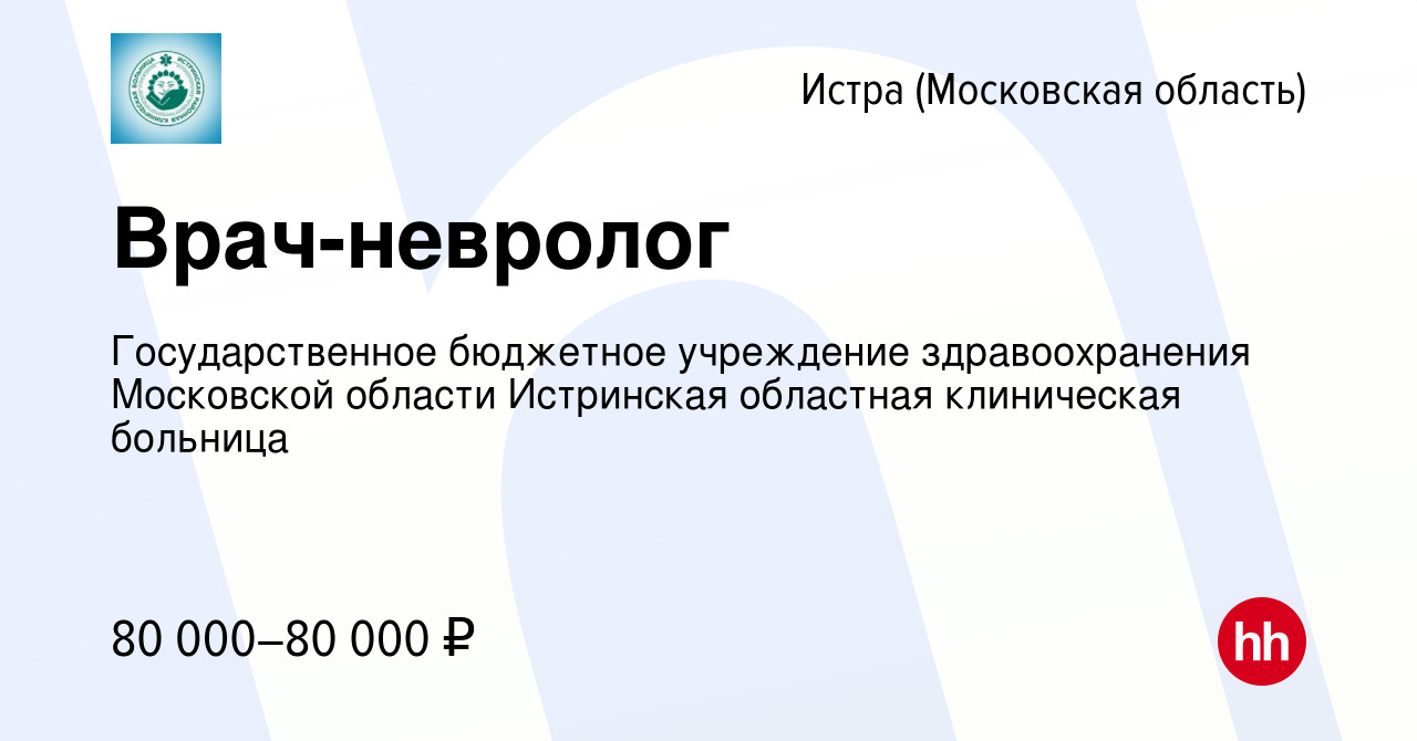 Вакансия Врач-невролог в Истре, работа в компании Государственное бюджетное  учреждение здравоохранения Московской области Истринская областная  клиническая больница (вакансия в архиве c 12 мая 2023)