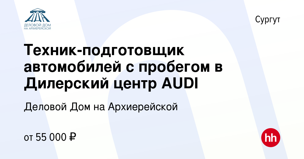 Вакансия Техник-подготовщик автомобилей с пробегом в Дилерский центр AUDI в  Сургуте, работа в компании Деловой Дом на Архиерейской (вакансия в архиве c  29 марта 2023)