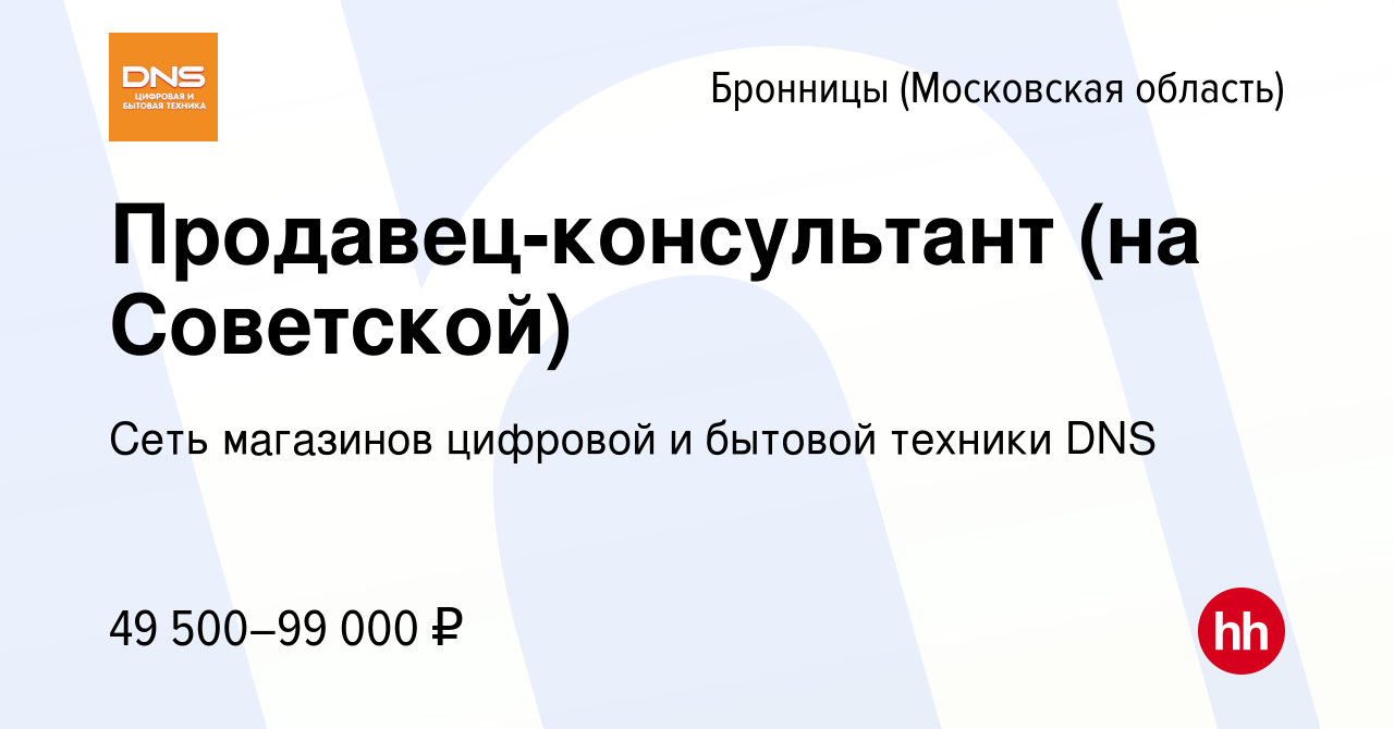 Вакансия Продавец-консультант (на Советской) в Бронницах, работа в компании  Сеть магазинов цифровой и бытовой техники DNS (вакансия в архиве c 29  декабря 2022)