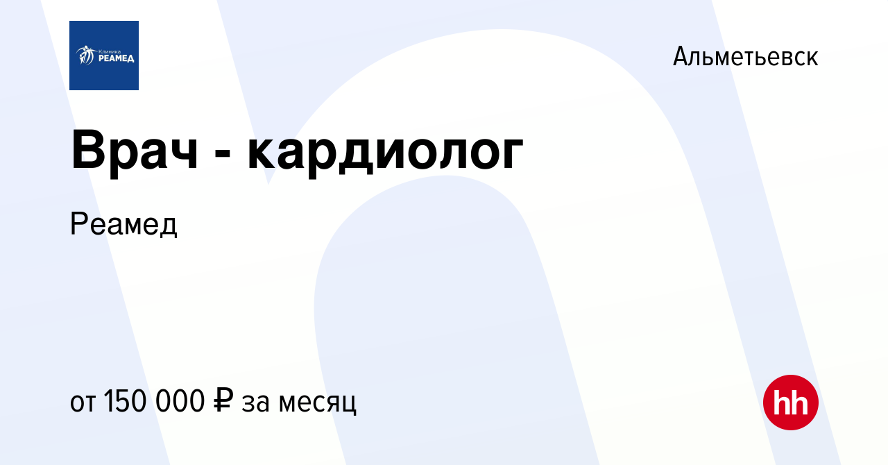 Вакансия Врач - кардиолог в Альметьевске, работа в компании Реамед  (вакансия в архиве c 23 января 2023)