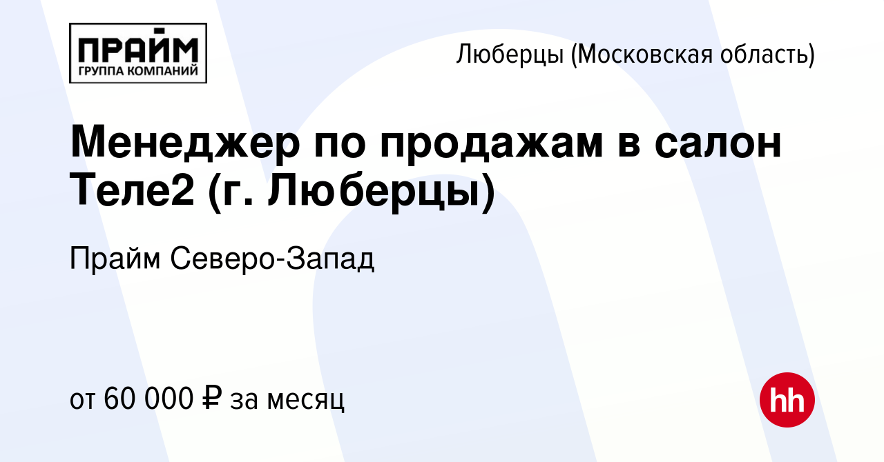 Вакансия Менеджер по продажам в салон Теле2 (г. Люберцы) в Люберцах, работа  в компании Прайм Северо-Запад (вакансия в архиве c 16 августа 2023)