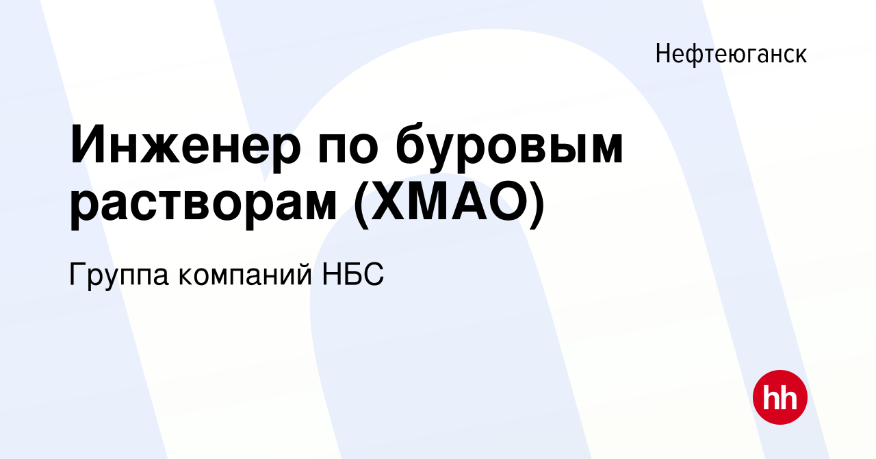 Вакансия Инженер по буровым растворам (ХМАО) в Нефтеюганске, работа в  компании Группа компаний НБС (вакансия в архиве c 23 января 2023)