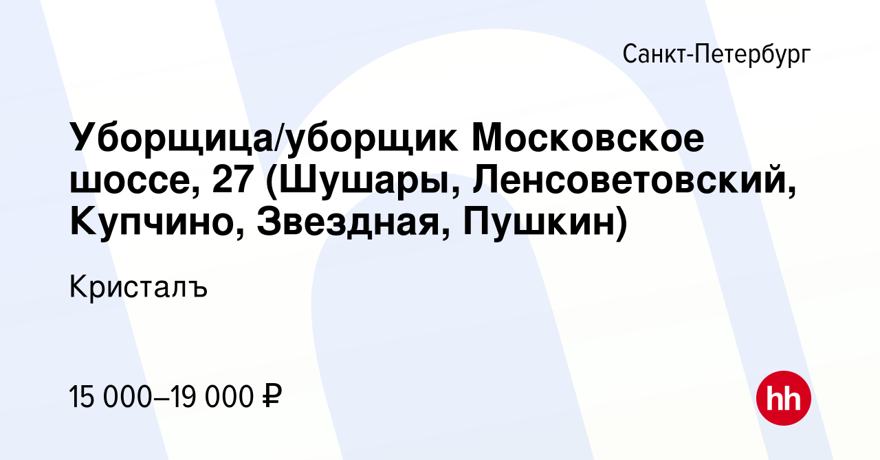 Вакансия Уборщица/уборщик Московское шоссе, 27 (Шушары, Ленсоветовский,  Купчино, Звездная, Пушкин) в Санкт-Петербурге, работа в компании Кристалъ  (вакансия в архиве c 24 января 2023)