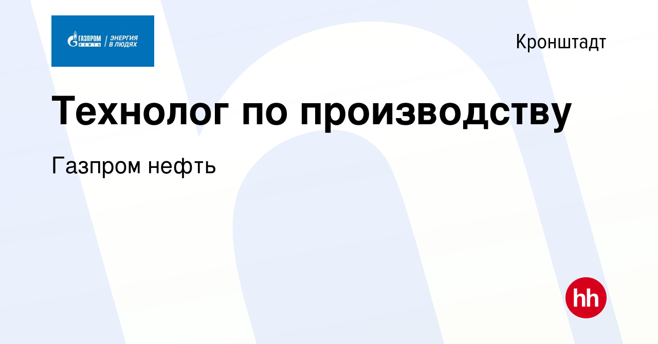 Вакансия Технолог по производству в Кронштадте, работа в компании Газпром  нефть (вакансия в архиве c 25 января 2023)