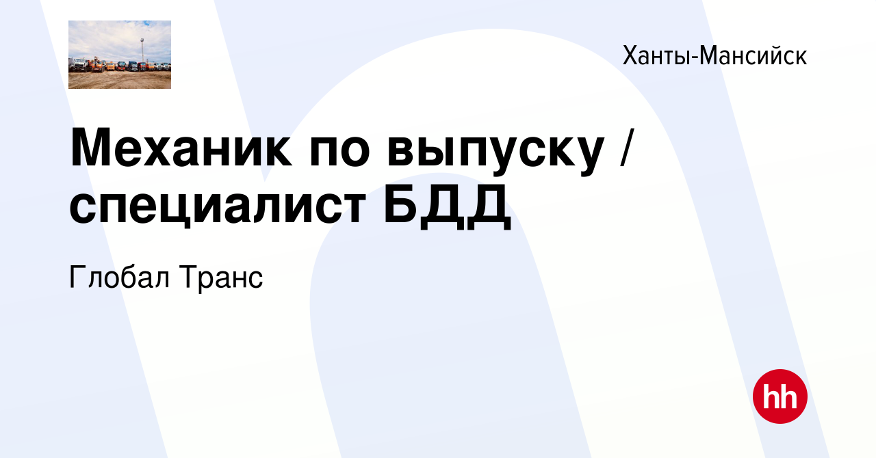 Вакансия Механик по выпуску / специалист БДД в Ханты-Мансийске, работа в  компании Глобал Транс (вакансия в архиве c 25 января 2023)