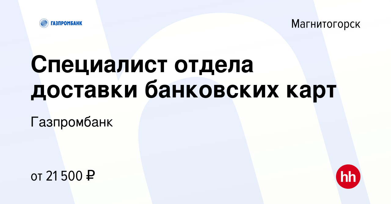 Вакансия Специалист отдела доставки банковских карт в Магнитогорске, работа  в компании Газпромбанк (вакансия в архиве c 18 января 2023)