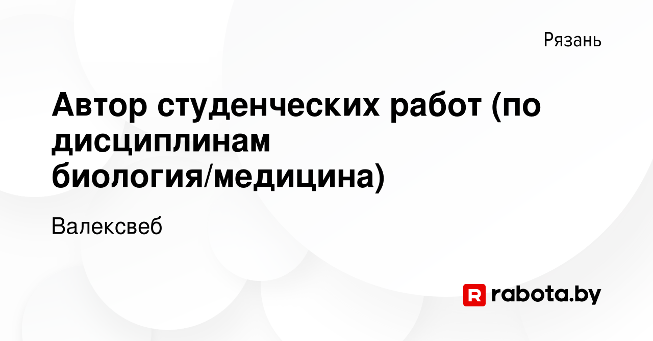 Вакансия Автор студенческих работ (по дисциплинам биология/медицина) в  Рязани, работа в компании Валексвеб (вакансия в архиве c 18 января 2023)