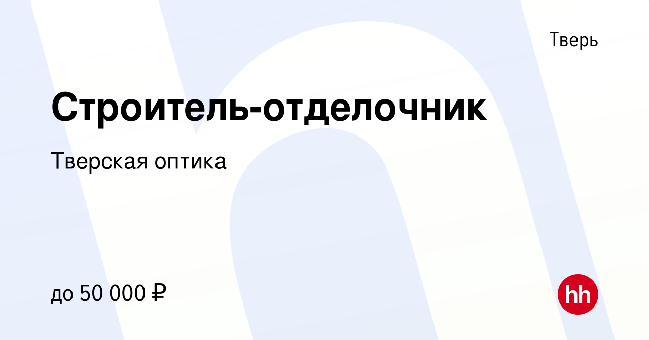 Вакансия Строитель-отделочник в Твери, работа в компании Тверская оптика  (вакансия в архиве c 16 января 2023)