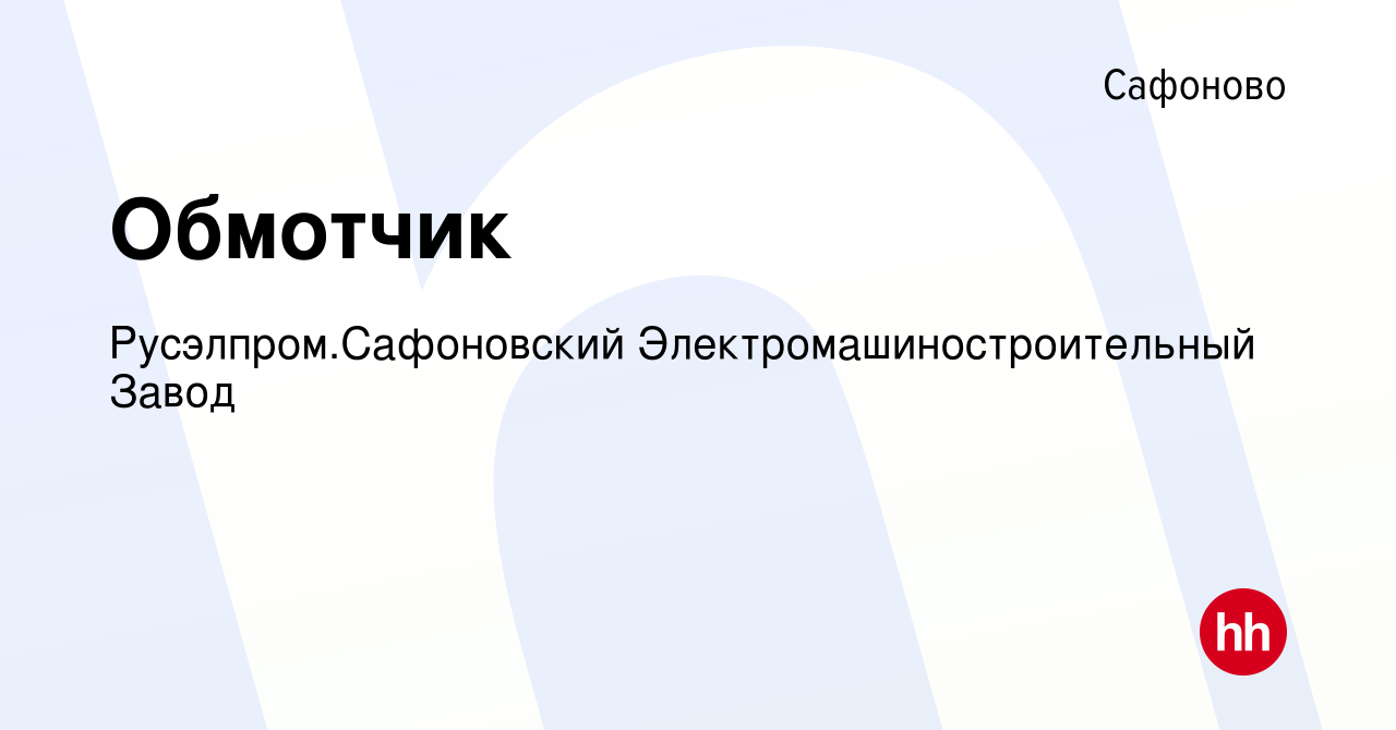 Вакансия Обмотчик в Сафоново, работа в компании Русэлпром.Сафоновский  Электромашиностроительный Завод (вакансия в архиве c 25 февраля 2023)