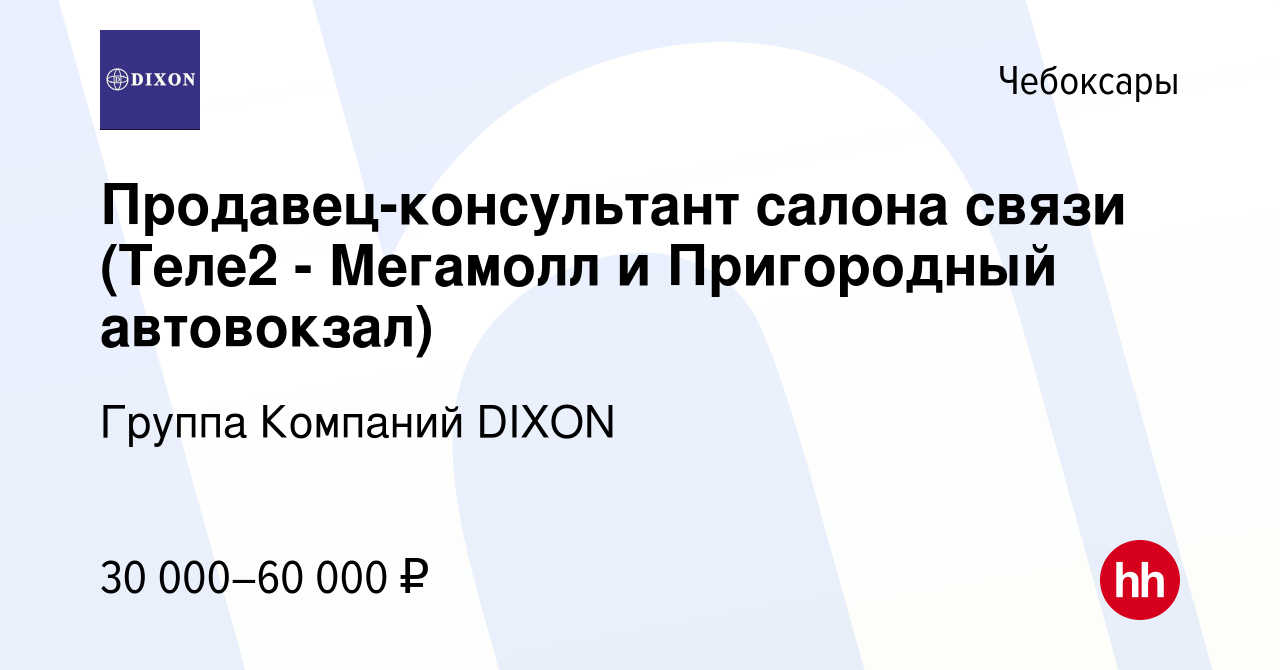 Вакансия Продавец-консультант салона связи (Теле2 - Мегамолл и Пригородный  автовокзал) в Чебоксарах, работа в компании Группа Компаний DIXON (вакансия  в архиве c 25 февраля 2023)