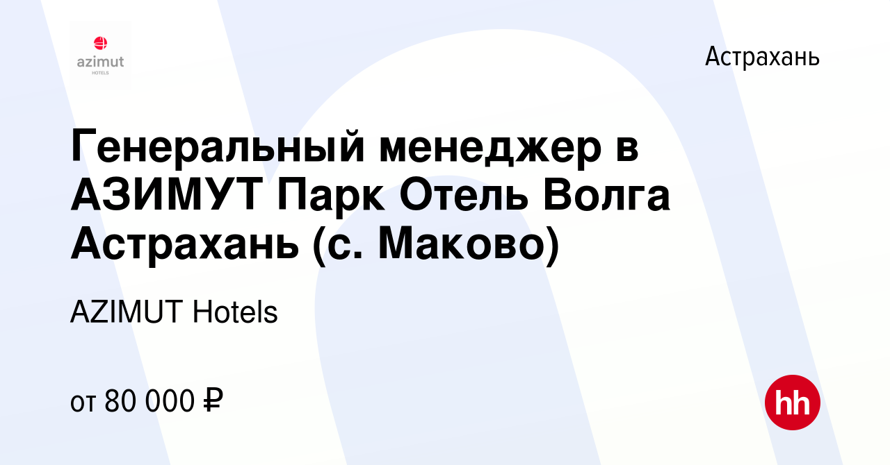 Вакансия Генеральный менеджер в АЗИМУТ Парк Отель Волга Астрахань (с.  Маково) в Астрахани, работа в компании AZIMUT Hotels (вакансия в архиве c  26 января 2023)