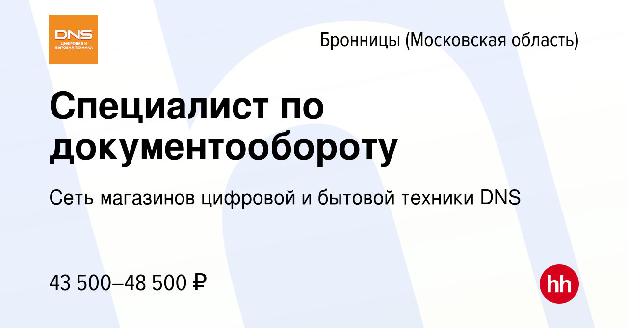 Вакансия Специалист по документообороту в Бронницах, работа в компании Сеть  магазинов цифровой и бытовой техники DNS (вакансия в архиве c 11 января  2023)