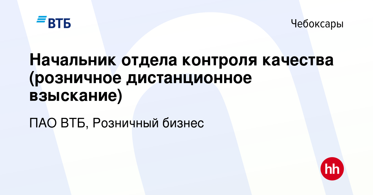 Вакансия Начальник отдела контроля качества (розничное дистанционное  взыскание) в Чебоксарах, работа в компании ПАО ВТБ, Розничный бизнес  (вакансия в архиве c 1 февраля 2023)