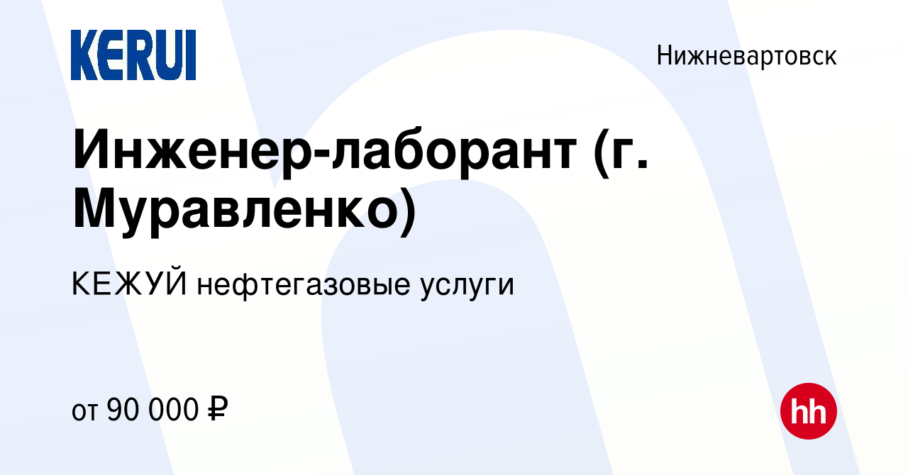 Вакансия Инженер-лаборант (г. Муравленко) в Нижневартовске, работа в  компании КЕЖУЙ нефтегазовые услуги (вакансия в архиве c 26 января 2023)