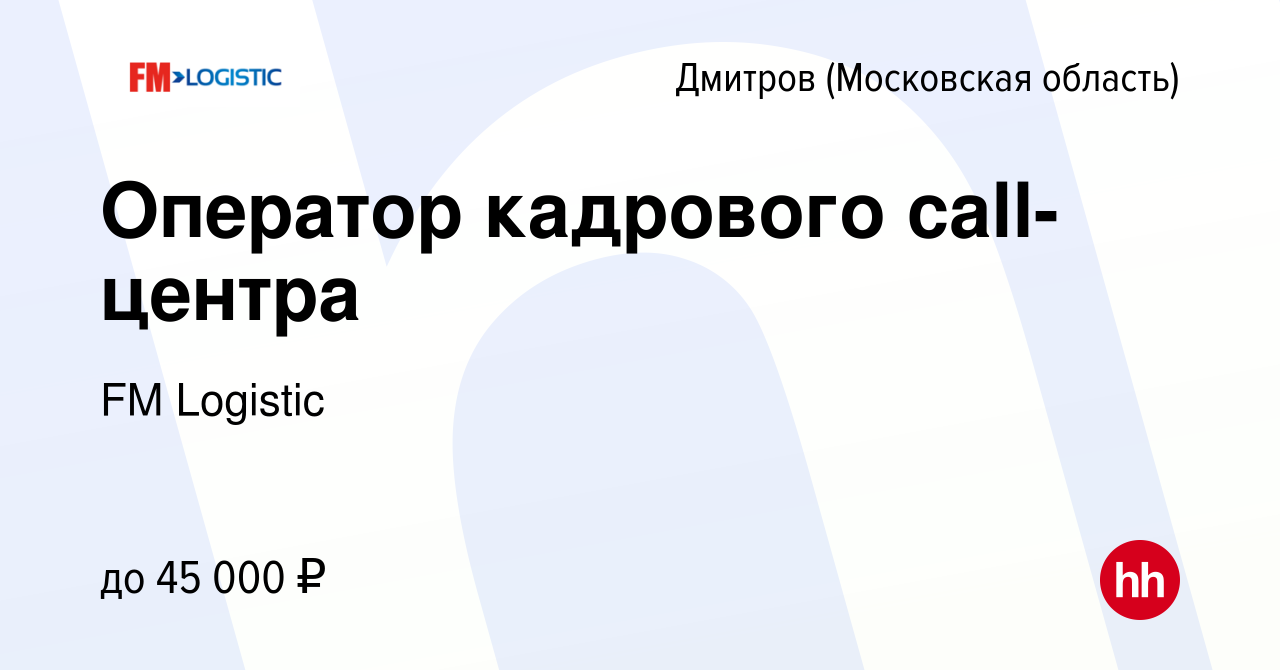 Вакансия Оператор кадрового call-центра в Дмитрове, работа в компании FM  Logistic (вакансия в архиве c 4 апреля 2023)