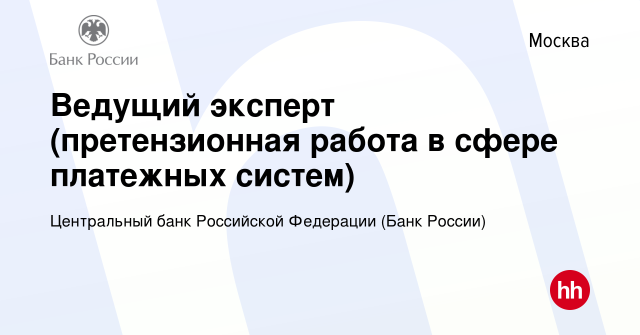 Вакансия Ведущий эксперт (претензионная работа в сфере платежных систем) в  Москве, работа в компании Центральный банк Российской Федерации (вакансия в  архиве c 9 января 2023)