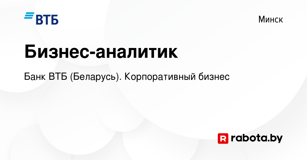 Вакансия Бизнес-аналитик в Минске, работа в компании Банк ВТБ (Беларусь).  Корпоративный бизнес (вакансия в архиве c 19 января 2023)