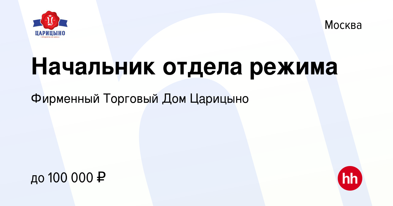 Вакансия Начальник отдела режима в Москве, работа в компании Фирменный Торговый  Дом Царицыно (вакансия в архиве c 25 января 2023)