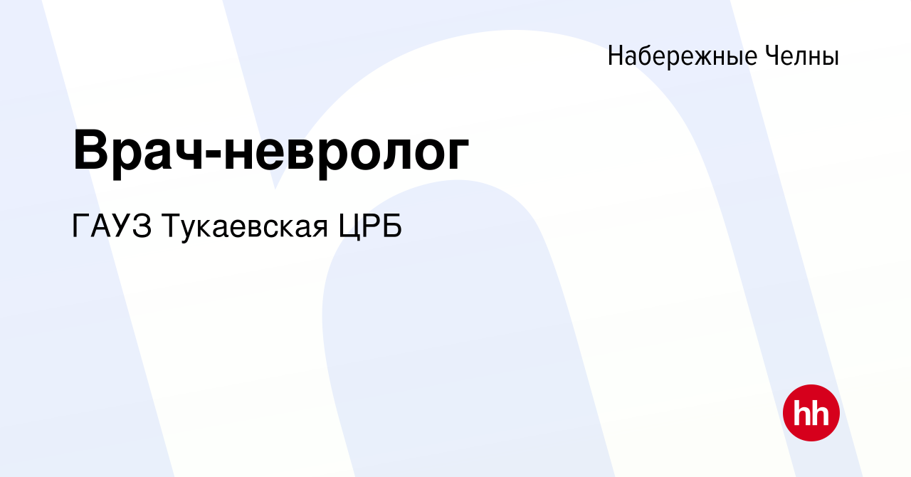 Вакансия Врач-невролог в Набережных Челнах, работа в компании ГАУЗ  Тукаевская ЦРБ (вакансия в архиве c 26 февраля 2023)