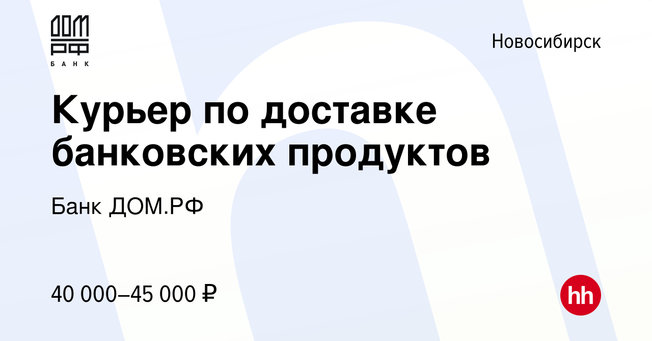 Вакансия Курьер по доставке банковских продуктов в Новосибирске, работа в  компании Банк ДОМ.РФ (вакансия в архиве c 18 апреля 2023)