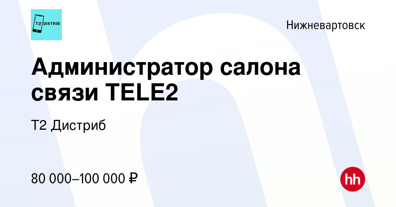 Вакансия Администратор салона связи TELE2 в Нижневартовске, работа в  компании Т2 Дистриб (вакансия в архиве c 28 марта 2023)