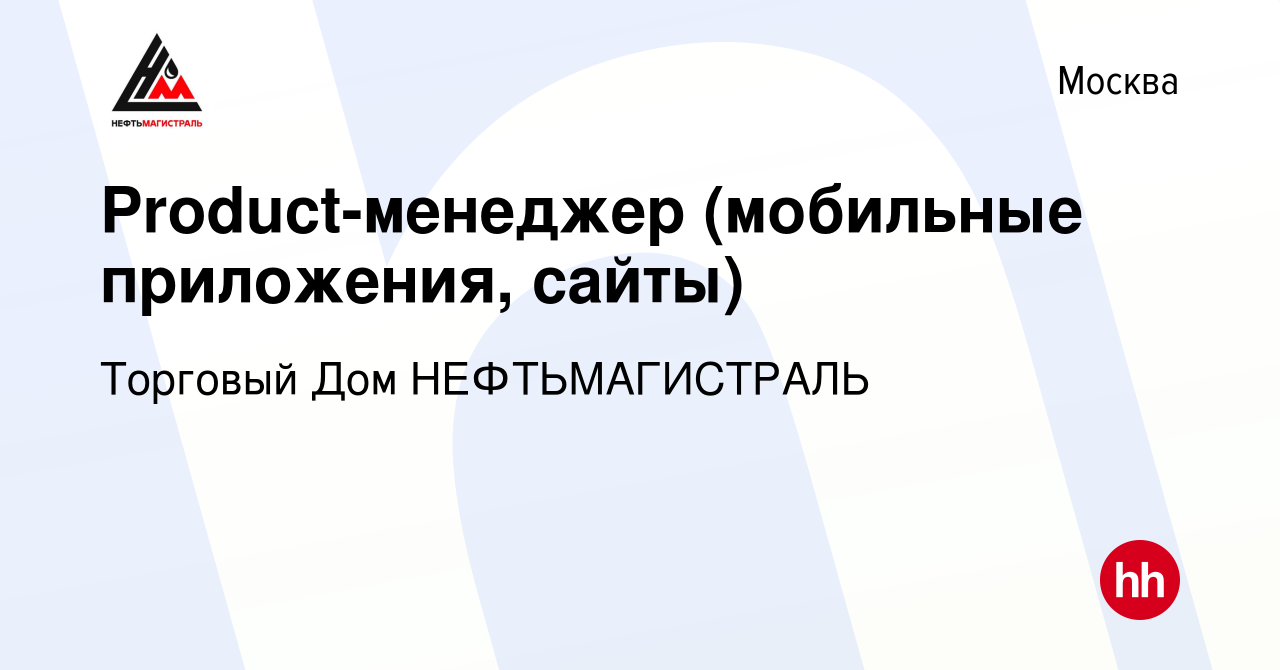 Вакансия Product-менеджер (мобильные приложения, сайты) в Москве, работа в  компании Торговый Дом НЕФТЬМАГИСТРАЛЬ (вакансия в архиве c 12 января 2023)