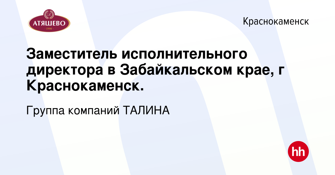 Вакансия Заместитель исполнительного директора в Забайкальском крае, г  Краснокаменск. в Краснокаменске, работа в компании Группа компаний ТАЛИНА  (вакансия в архиве c 23 декабря 2022)