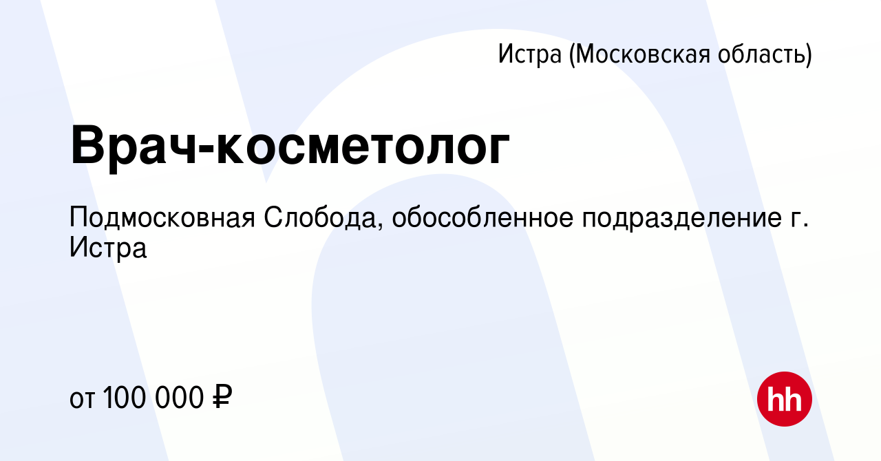 Вакансия Врач-косметолог в Истре, работа в компании Подмосковная Слобода,  обособленное подразделение г. Истра (вакансия в архиве c 24 мая 2023)