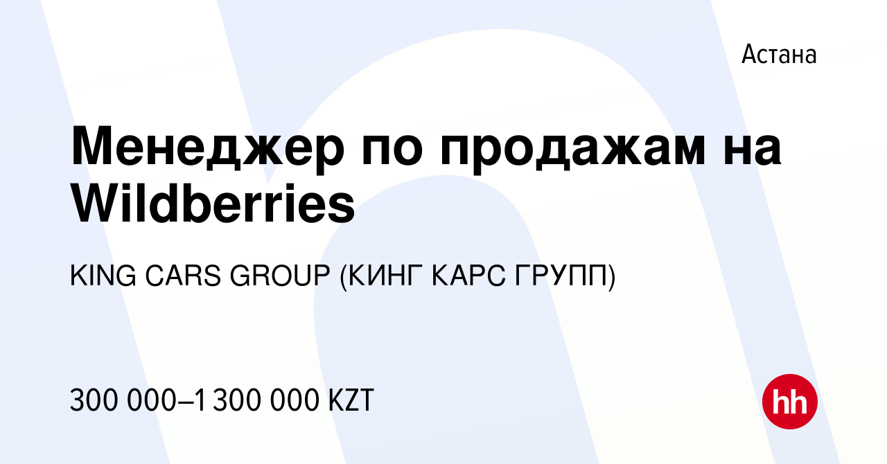 Вакансия Менеджер по продажам на Wildberries в Астане, работа в компании  KING CARS GROUP (КИНГ КАРС ГРУПП) (вакансия в архиве c 19 января 2023)